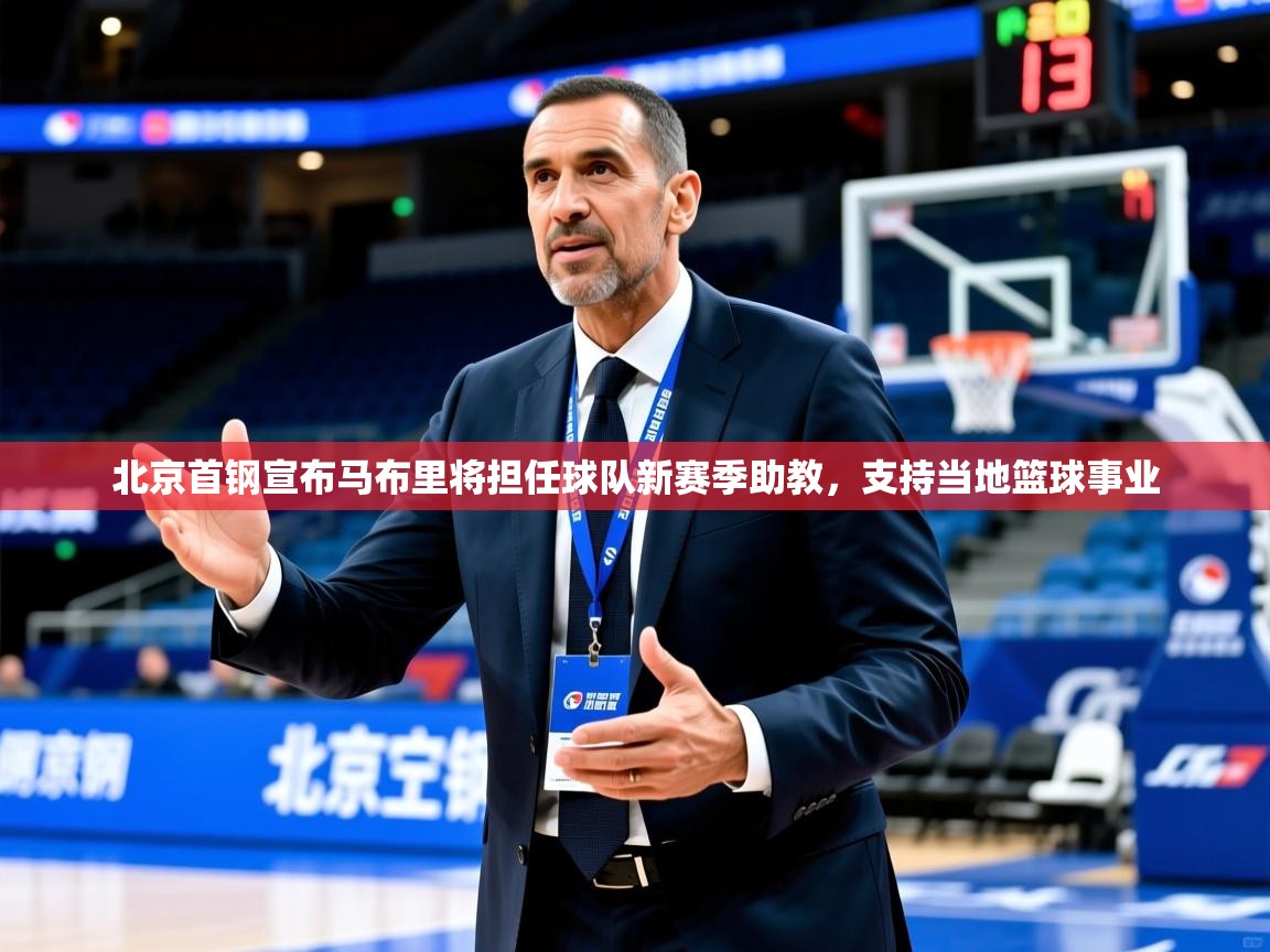 北京首钢宣布马布里将担任球队新赛季助教,支持当地篮球事业 北京首钢宣布马布里将担任球队新赛季助教,支持当地篮球事业