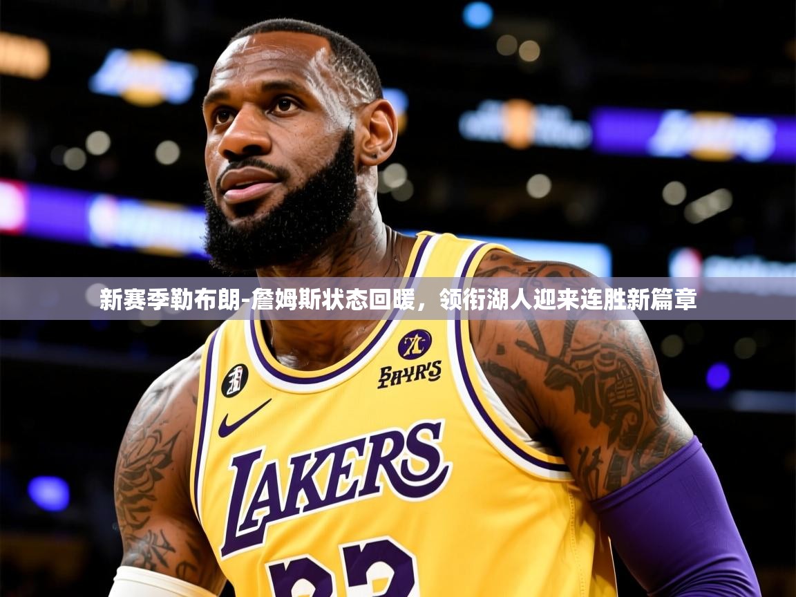 新赛季勒布朗-詹姆斯状态回暖,领衔湖人迎来连胜新篇章 新赛季勒布朗-詹姆斯状态回暖,领衔湖人迎来连胜新篇章