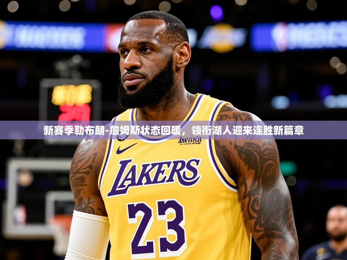 新赛季勒布朗-詹姆斯状态回暖,领衔湖人迎来连胜新篇章 新赛季勒布朗-詹姆斯状态回暖,领衔湖人迎来连胜新篇章