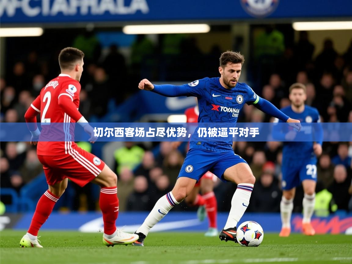 切尔西客场占尽优势,仍被逼平对手 切尔西客场占尽优势,仍被逼平对手
