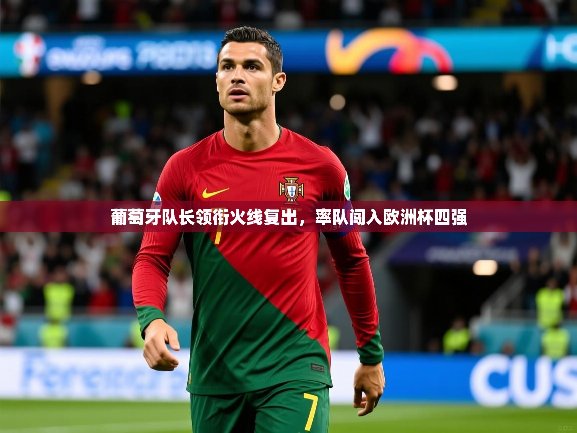 葡萄牙队长领衔火线复出,率队闯入欧洲杯四强 葡萄牙队长领衔火线复出,率队闯入欧洲杯四强