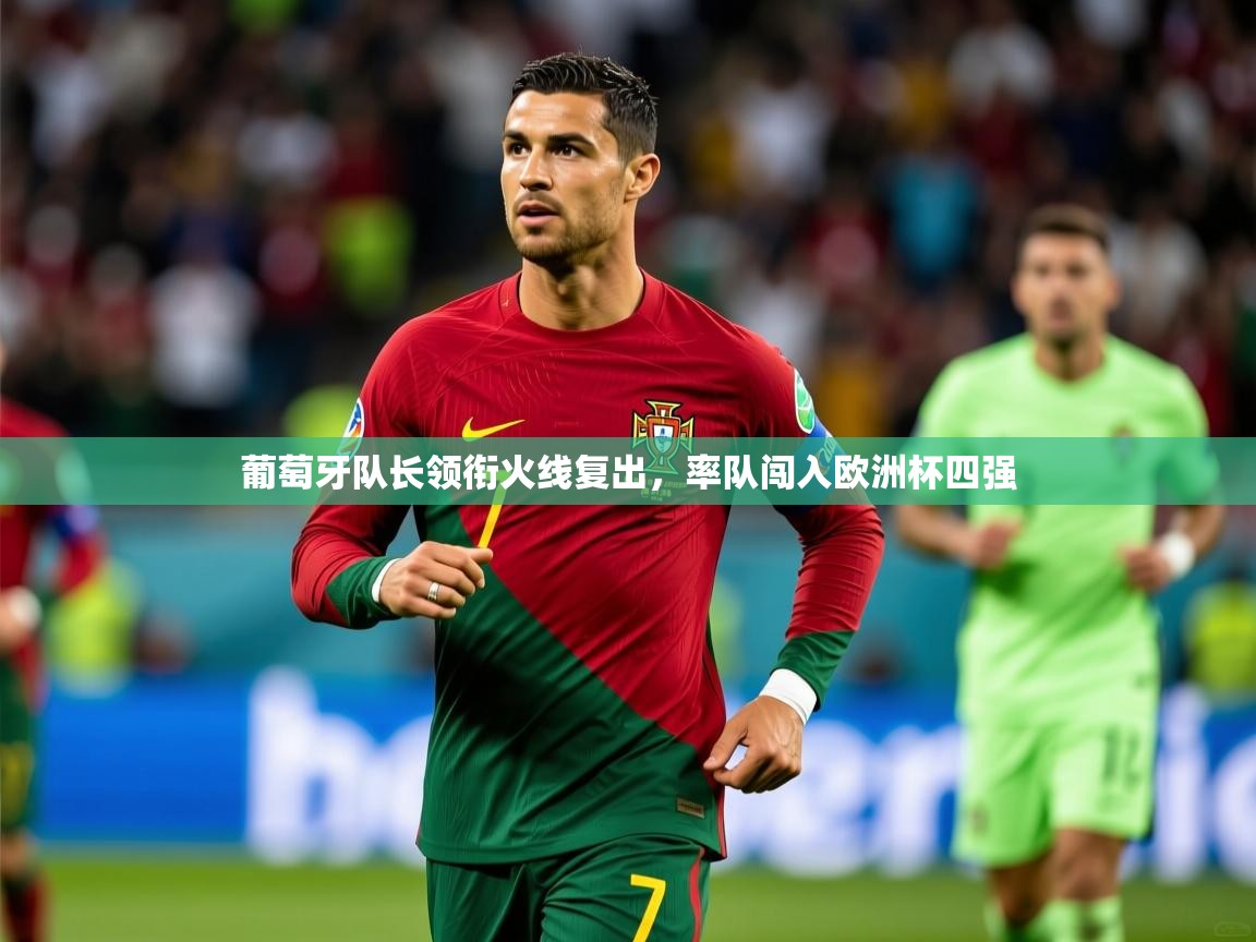 葡萄牙队长领衔火线复出,率队闯入欧洲杯四强 葡萄牙队长领衔火线复出,率队闯入欧洲杯四强