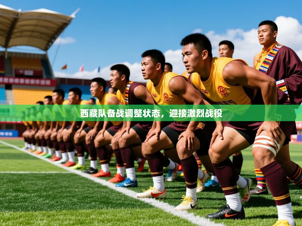 西藏队备战调整状态,迎接激烈战役 西藏队备战调整状态,迎接激烈战役