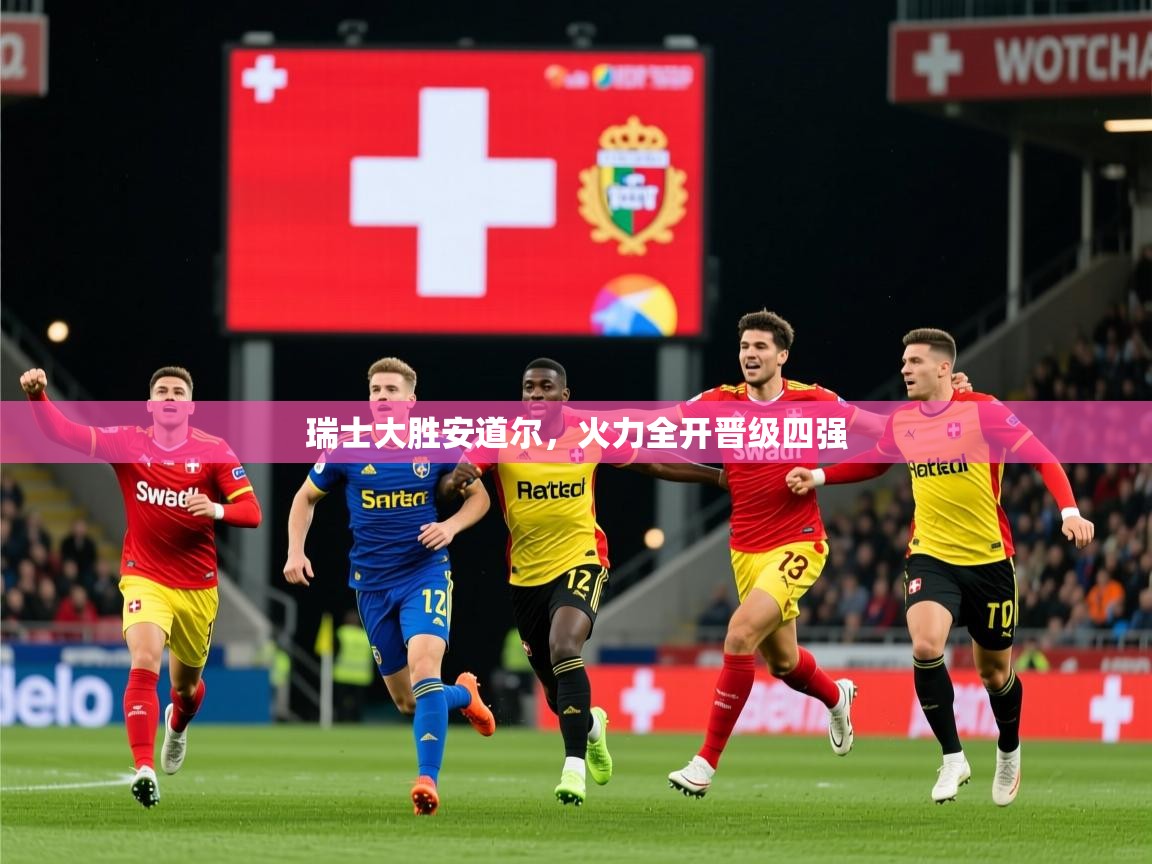 瑞士大胜安道尔，火力全开晋级四强