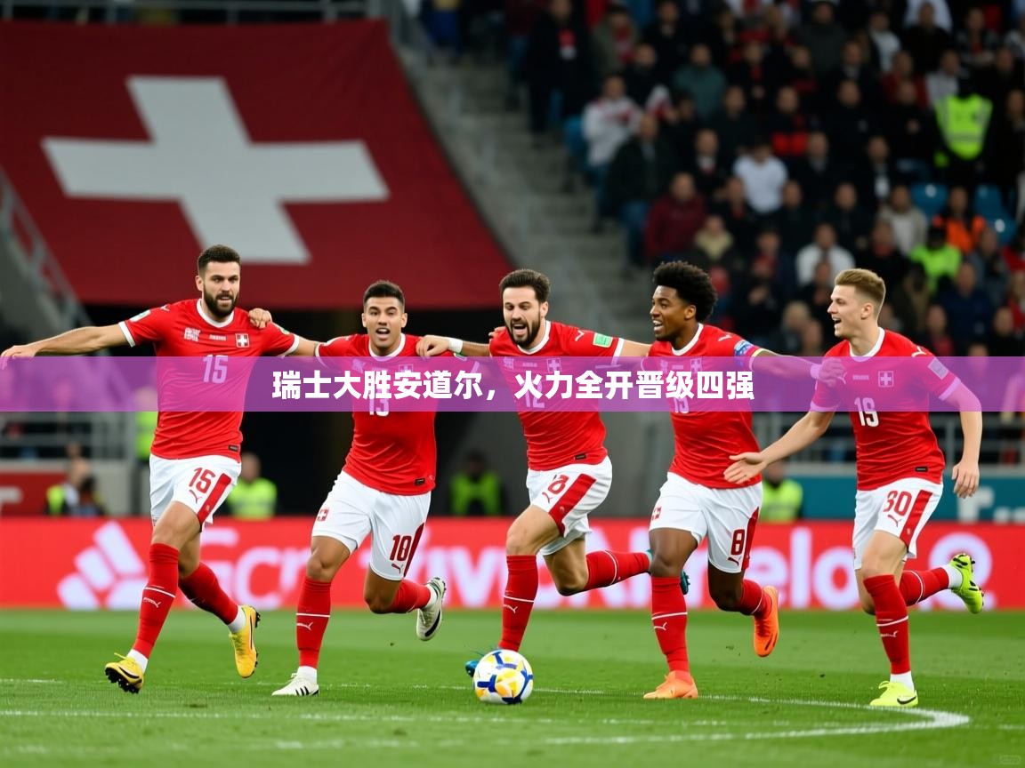 瑞士大胜安道尔，火力全开晋级四强