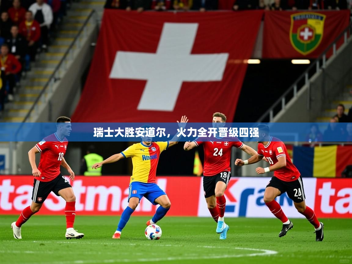瑞士大胜安道尔，火力全开晋级四强