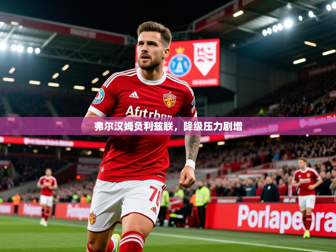 弗尔汉姆负利兹联,降级压力剧增 弗尔汉姆负利兹联,降级压力剧增