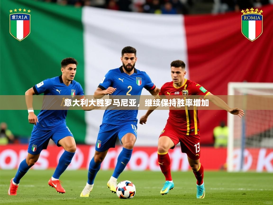 意大利大胜罗马尼亚，继续保持胜率增加