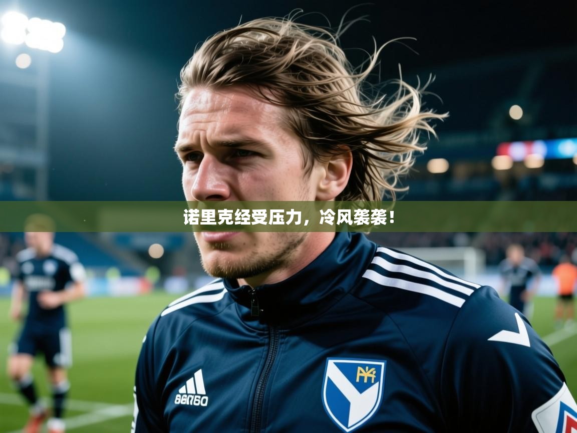 诺里克经受压力,冷风袭袭! 诺里克经受压力,冷风袭袭!